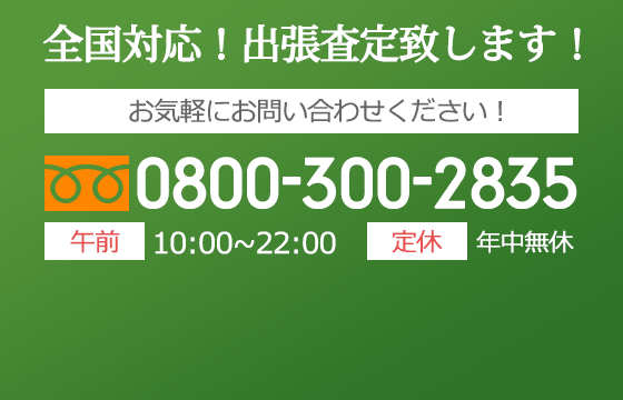 全国対応出張査定いたします 電話受付10:00～22:00(年中無休)TEL0800-300-2835